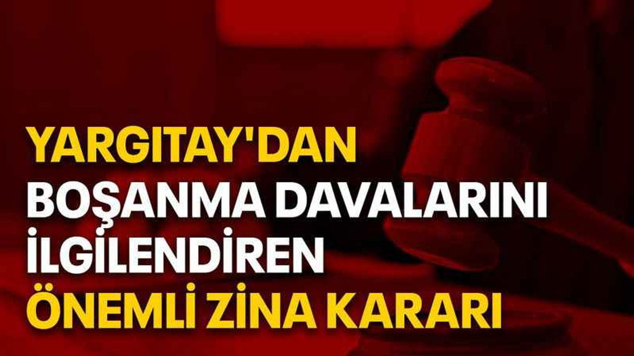 Yargıtay'dan boşanma davalarını ilgilendiren önemli zina kararı